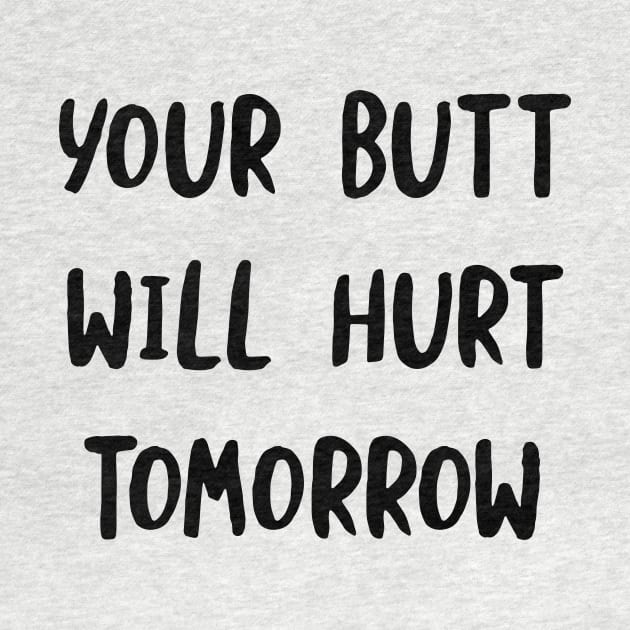 Your Butt Will Hurt Tomorrow by whyitsme